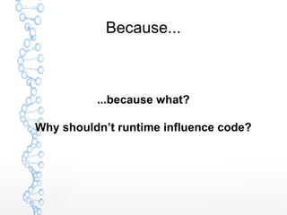 Because...
...because what?
Why shouldn’t runtime influence code?
 