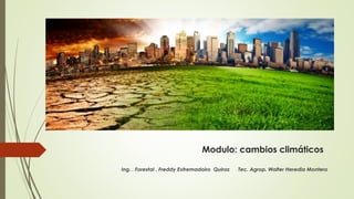 Modulo: cambios climáticos
Ing. . Forestal . Freddy Extremadoiro Quiroz Tec. Agrop. Walter Heredia Montero
 
