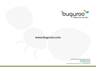 www.buguroo.com




                         For further information please contact:
                                            sales@buguroo.com
                                           Tel.: (34) 917 816 160
                  Plaza Marqués de Salamanca, 3-4, 28006 Madrid
 