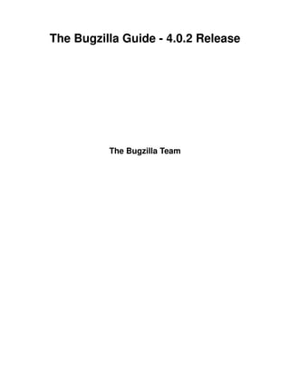 The Bugzilla Guide - 4.0.2 Release




          The Bugzilla Team
 