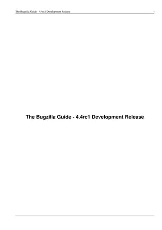 The Bugzilla Guide - 4.4rc1 Development Release           i




        The Bugzilla Guide - 4.4rc1 Development Release
 