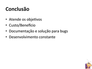 Conclusão	
  
•    Atende	
  os	
  objeRvos	
  
•    Custo/Beneicio	
  
•    Documentação	
  e	
  solução	
  para	
  bugs	
  
•    Desenvolvimento	
  constante	
  




                                                        21	
  
 