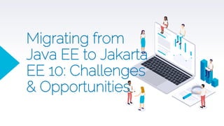 Migrating from
Java EE to Jakarta
EE 10: Challenges
& Opportunities
 