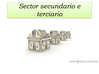 Sector secundario e
terciario
Sara Iglesias Loureiro
 