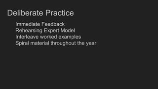 Deliberate Practice
Immediate Feedback
Rehearsing Expert Model
Interleave worked examples
Spiral material throughout the year
 