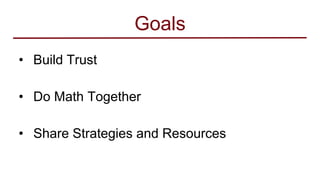 Goals
• Build Trust
• Do Math Together
• Share Strategies and Resources
 
