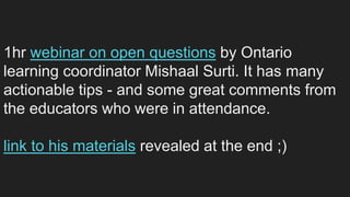 1hr webinar on open questions by Ontario
learning coordinator Mishaal Surti. It has many
actionable tips - and some great comments from
the educators who were in attendance.
link to his materials revealed at the end ;)
 