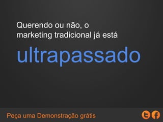 Querendo ou não, o
marketing tradicional já está
ultrapassado
 