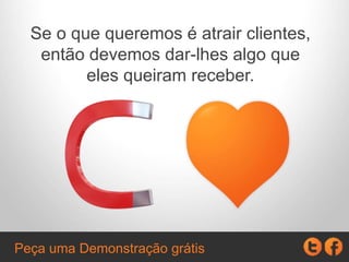 Se o que queremos é atrair clientes,
então devemos lhes dar algo que
eles valorizem.
Peça uma Demonstração grátis
 