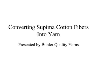 Converting Supima Cotton Fibers
           Into Yarn
   Presented by Buhler Quality Yarns
 