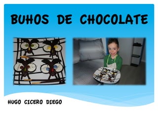 BUHOS DE CHOCOLATE




HUGO CICERO DIEGO
 