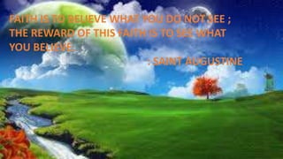 FAITH IS TO BELIEVE WHAT YOU DO NOT SEE ;
THE REWARD OF THIS FAITH IS TO SEE WHAT
YOU BELIEVE.
: SAINT AUGUSTINE
 
