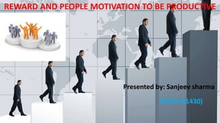 REWARD AND PEOPLE MOTIVATION TO BE PRODUCTIVE
Presented by: Sanjeev sharma
PGCM 4(1430)
 