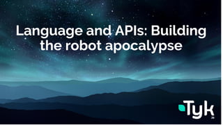 Language and APIs: Building
the robot apocalypse
 