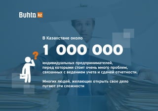 1 000 000?
В Казахстане около
индивидуальных предпринимателей,
перед которыми стоит очень много проблем,
связанных с ведением учета и сдачей отчетности.
Многих людей, желающих открыть свое дело
пугают эти сложности
 