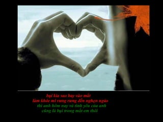 bụi kia sao bay vào mắt làm khóe mi rưng rưng đến nghẹn ngào thì anh hôm nay và tình yêu của anh cũng là bụi trong mắt em thôi 