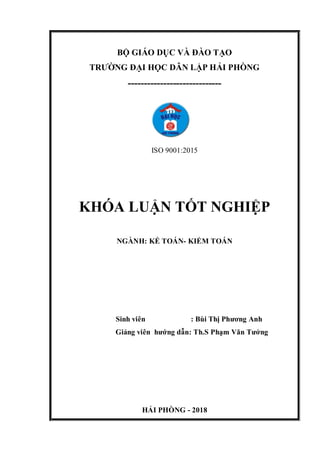 BỘ GIÁO DỤC VÀ ĐÀO TẠO
TRƯỜNG ĐẠI HỌC DÂN LẬP HẢI PHÒNG
-----------------------------
ISO 9001:2015
KHÓA LUẬN TỐT NGHIỆP
NGÀNH: KẾ TOÁN- KIỂM TOÁN
Sinh viên : Bùi Thị Phương Anh
Giảng viên hướng dẫn: Th.S Phạm Văn Tưởng
HẢI PHÒNG - 2018
 