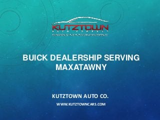 BUICK DEALERSHIP SERVING
MAXATAWNY

KUTZTOWN AUTO CO.
WWW.KUTZTOWNCARS.COM

 