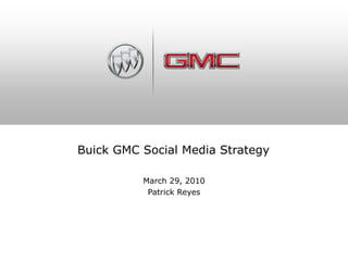 Buick GMC Social Media Strategy March 29, 2010 Patrick Reyes 