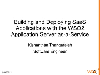 Building and Deploying SaaS
 Applications with the WSO2
Application Server as-a-Service
      Kishanthan Thangarajah
        Software Engineer
 