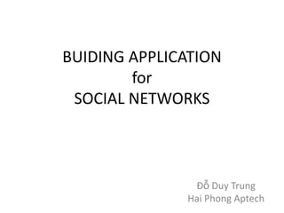 BUIDING APPLICATION
        for
 SOCIAL NETWORKS



               Đỗ Duy Trung
              Hai Phong Aptech
 