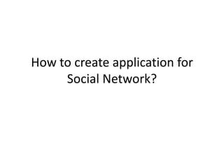 How to create application for
     Social Network?
 