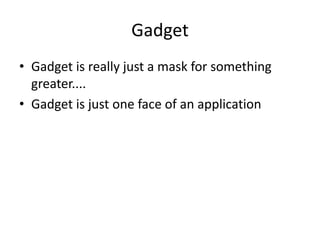 Gadget
• Gadget is really just a mask for something
  greater....
• Gadget is just one face of an application
 