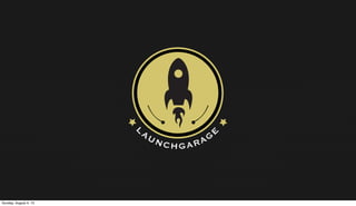 LAUNCHGARAGE
Sunday, August 4, 13
 