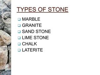 TYPES OF STONE
 MARBLE
 GRANITE
 SAND STONE
 LIME STONE
 CHALK
 LATERITE
 