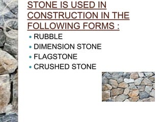 STONE IS USED IN
CONSTRUCTION IN THE
FOLLOWING FORMS :
 RUBBLE
 DIMENSION STONE
 FLAGSTONE
 CRUSHED STONE
 