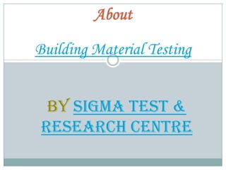 About
Building Material Testing
By Sigma Test &
Research Centre
 