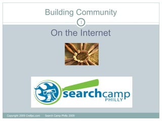 Building Community ,[object Object],Copyright 2009 Cre8pc.com  Search Camp Philly 2009 