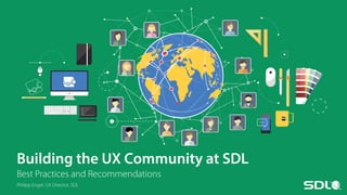 Building the UX Community at SDL
Best Practices and Recommendations
Philipp Engel, UX Director, SDL
 