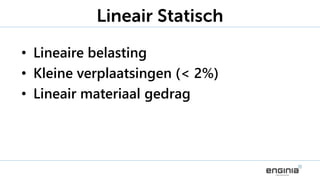• Lineaire belasting
• Kleine verplaatsingen (< 2%)
• Lineair materiaal gedrag
Lineair Statisch
 
