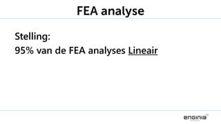 Stelling:
95% van de FEA analyses Lineair
FEA analyse
 
