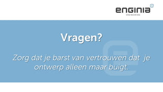 Vragen?
Zorg dat je barst van vertrouwen dat je
ontwerp alleen maar buigt.
 