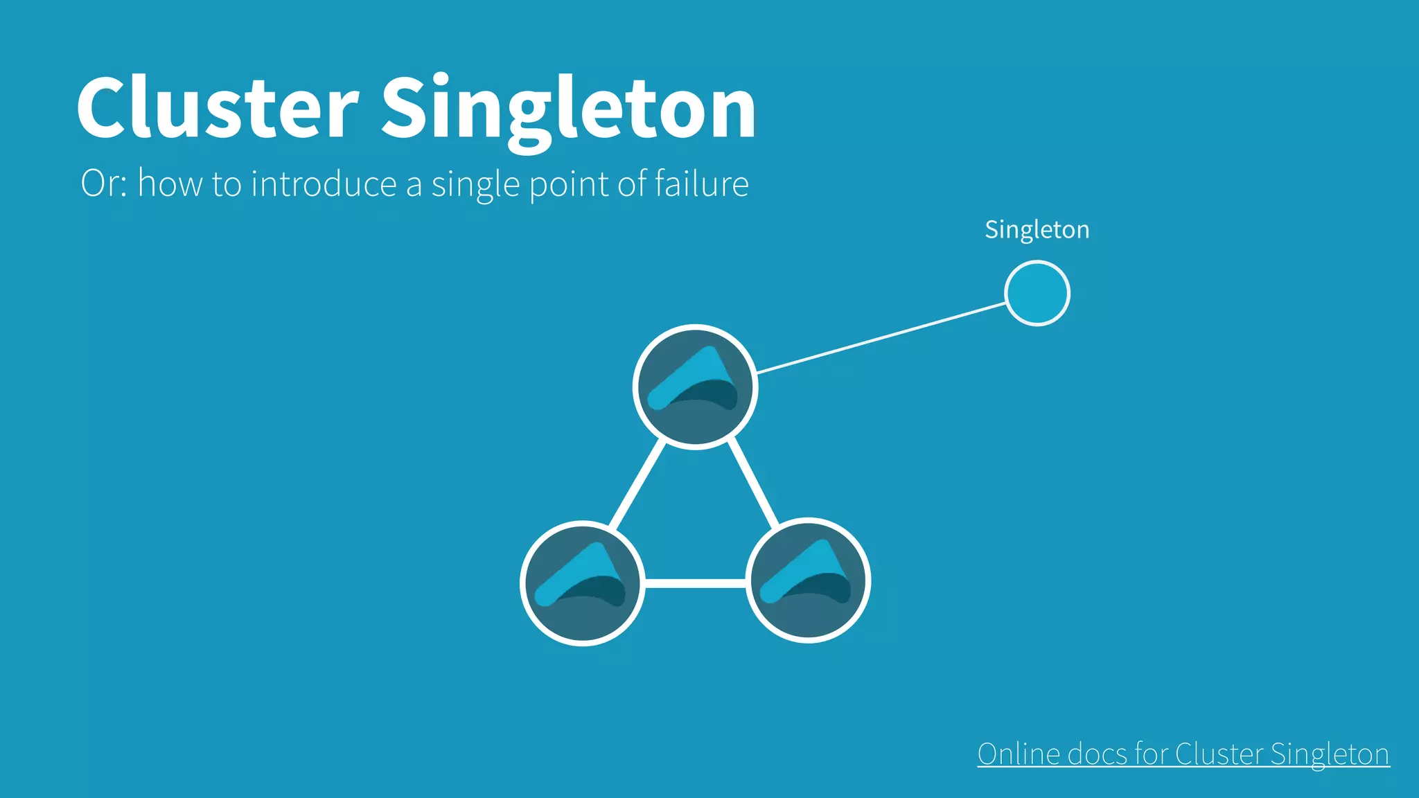 Cluster Singleton Singleton Or: how to introduce a single point of failure Online docs for Cluster Singleton 