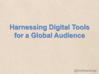 Harnessing Digital Tools
 for a Global Audience



                   @livefreerange
 