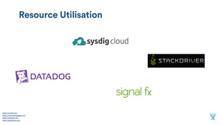 Resource Utilisation
https://sysdig.com 
https://www.datadoghq.com 
https://signalfx.com 
http://stackdriver.com
 