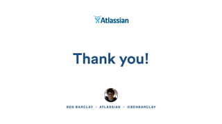 Thank you!
BEN BARCLAY • ATLASSIAN • @BENBARCLAY
 