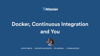 STEVE SMITH • DEVOPS ADVOCATE • ATLASSIAN • @TARKASTEVE
Docker, Continuous Integration
and You
 