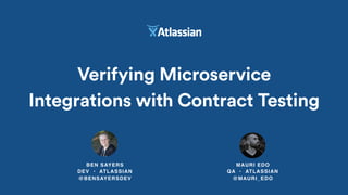 Verifying Microservice
Integrations with Contract Testing
BEN SAYERS 
DEV • ATLASSIAN 
@BENSAYERSDEV
MAURI EDO 
QA • ATLASSIAN
@MAURI_EDO
 
