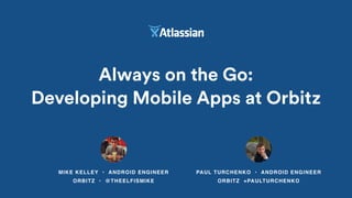 Always on the Go:
Developing Mobile Apps at Orbitz
MIKE KELLEY • ANDROID ENGINEER
ORBITZ • @THEELFISMIKE
PAUL TURCHENKO • ANDROID ENGINEER
ORBITZ +PAULTURCHENKO
 