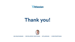 Thank you!
IAN BUCHANAN • DEVELOPER PARTISAN • ATLASSIAN • @DEVPARTISAN
 