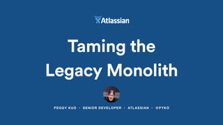 PEGGY KUO • SENIOR DEVELOPER • ATLASSIAN • @PYKO
Taming the
Legacy Monolith
 