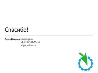 Спасибо!
Ольга Павлова, UsabilityLab
               +7 (812) 998-35-10
               olga-pavlova.ru




                                    28
 