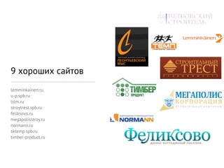 9 хороших сайтов
lemminkainen.ru
u-p.spb.ru
lslm.ru
stroytrest.spb.ru
feliksovo.ru
megapolisstroy.ru
normann.ru
sktemp.spb.ru
timber-product.ru
 