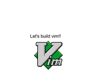 Let's build vim!! 
