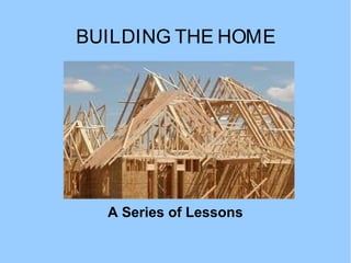 BUILDING THE HOME




  A Series of Lessons
 