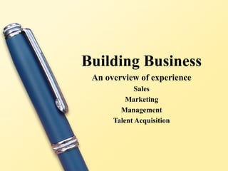 Building Business An overview of experience Sales Marketing Management Talent Acquisition 